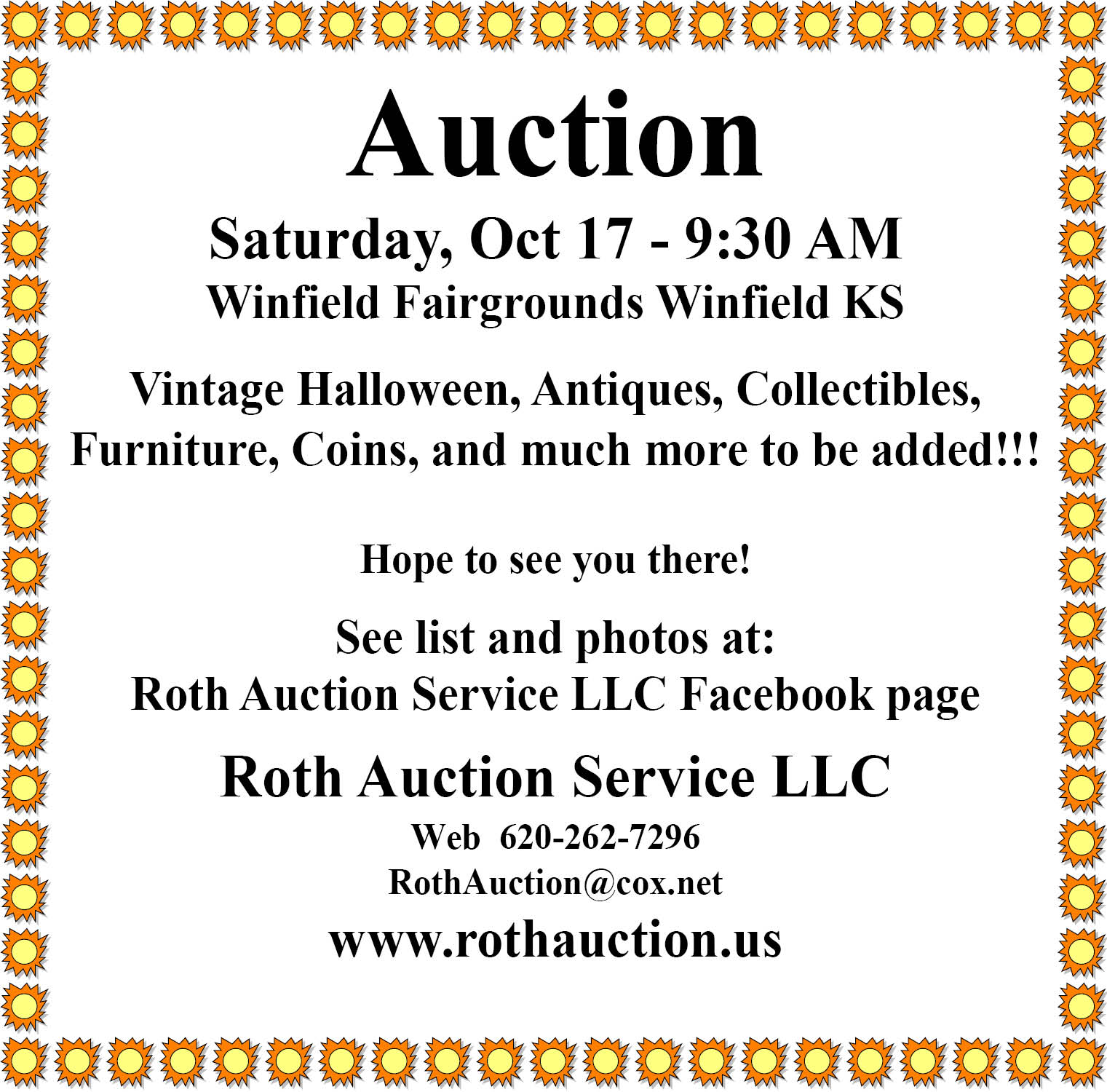 Roth Auction Service LLC. Auction Saturday, October 17 at 9:30 a.m., Winfield Fairgrounds, Winfield, KS. Vintage Halloween, antiques, collectibles, furniture, coins and much more. See list and photos on the Roth Auction Service LLC Facebook page. www.rothauction.us. 620-262-7296. RothAuction@cox.net.