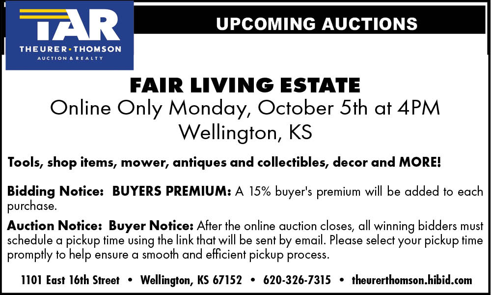 Theurer-Thomson Auction and Realty. Fair Living Estate, online only, Monday, October 5 at 4 p.m., Wellington, KS. Tools, shop items, mower, antiques and collectibles, decor and more. 15 percent buyer's premium. 1101 East 16th Street, Wellington, KS 67152. 620-326-7315. theurerthomson.hibid.com.